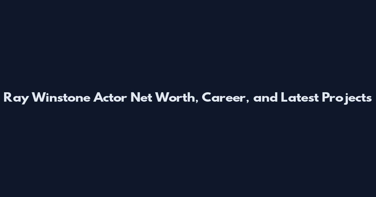 Ray Winstone Actor Net Worth, Career, and Latest Projects