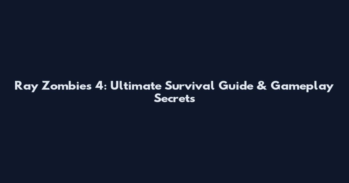 Ray Zombies 4: Ultimate Survival Guide & Gameplay Secrets