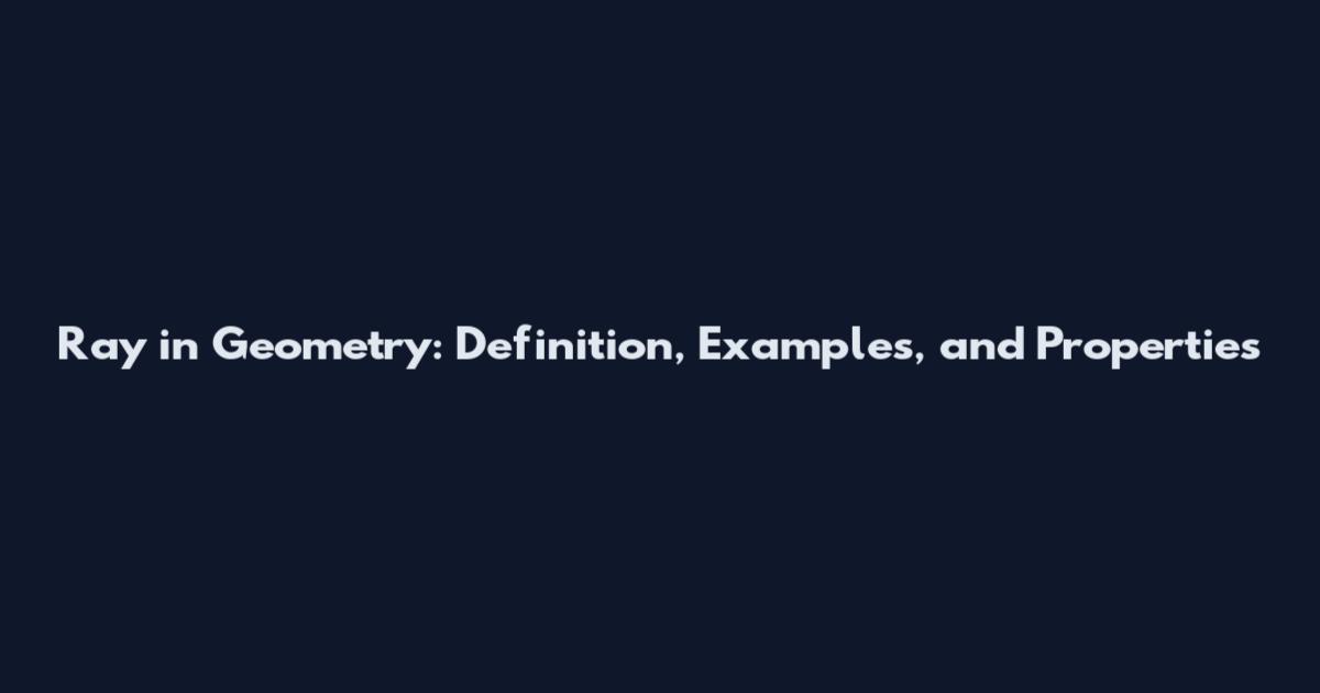 Ray in Geometry: Definition, Examples, and Properties