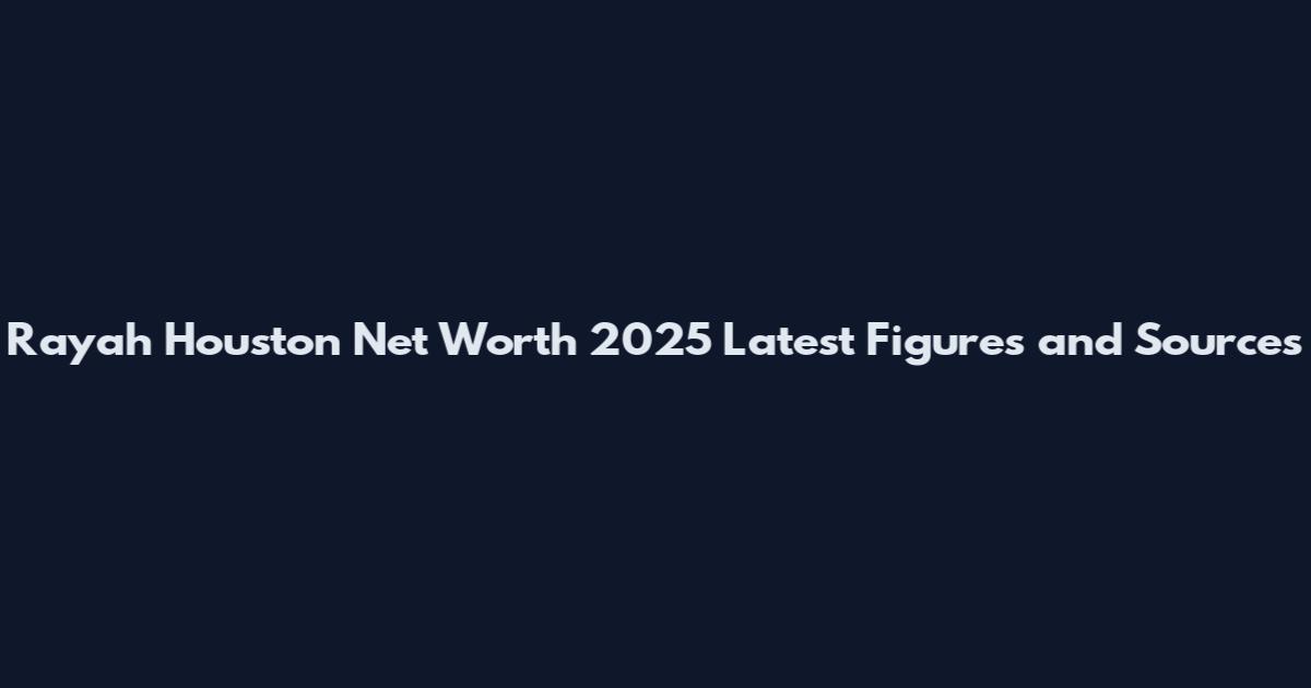 Rayah Houston Net Worth 2025 Latest Figures and Sources