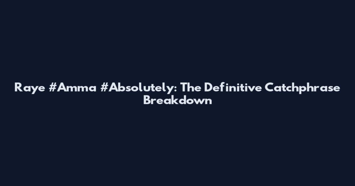 Raye #Amma #Absolutely: The Definitive Catchphrase Breakdown