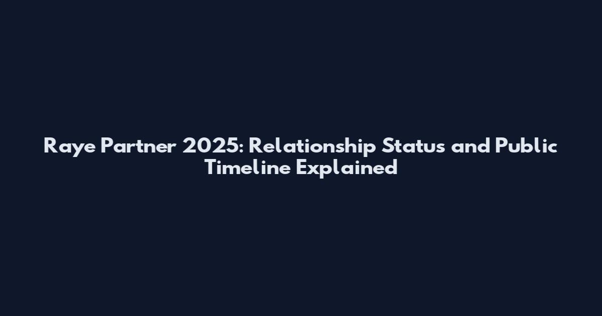 Raye Partner 2025: Relationship Status and Public Timeline Explained