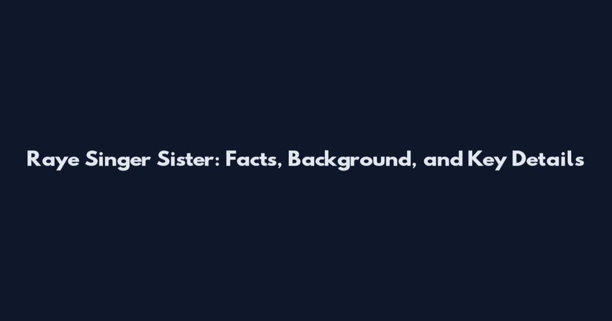 Raye Singer Sister: Facts, Background, and Key Details