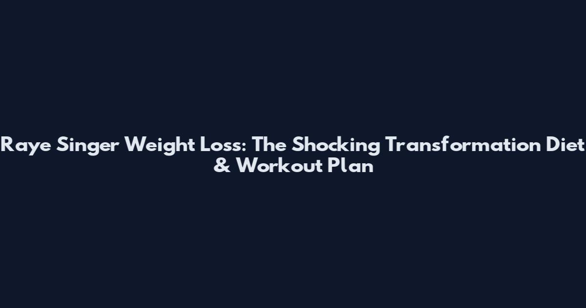 Raye Singer Weight Loss: The Shocking Transformation Diet & Workout Plan