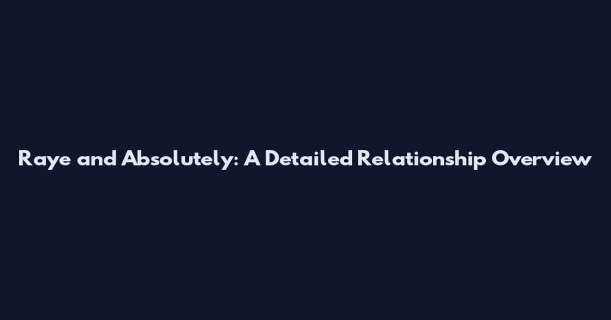 Raye and Absolutely: A Detailed Relationship Overview
