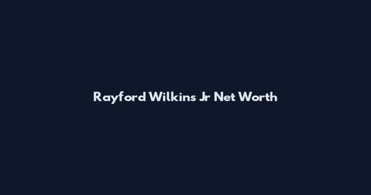 Rayford Wilkins Jr Net Worth