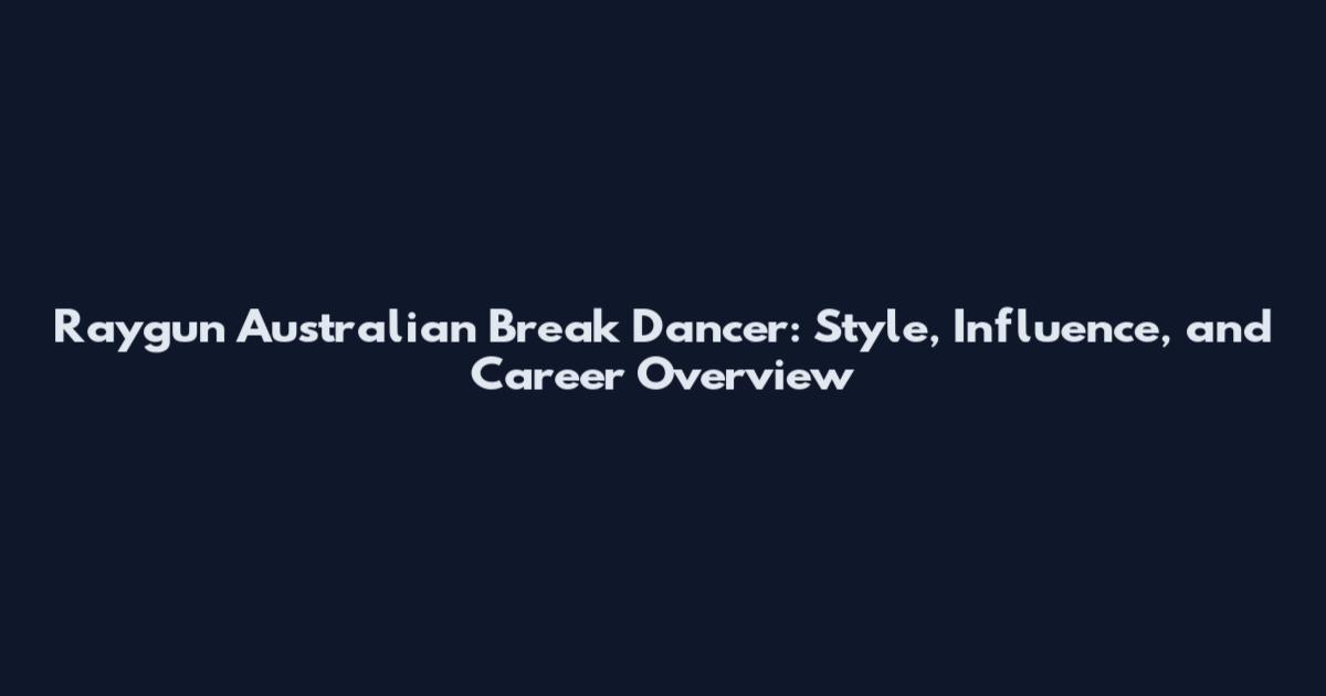 Raygun Australian Break Dancer: Style, Influence, and Career Overview