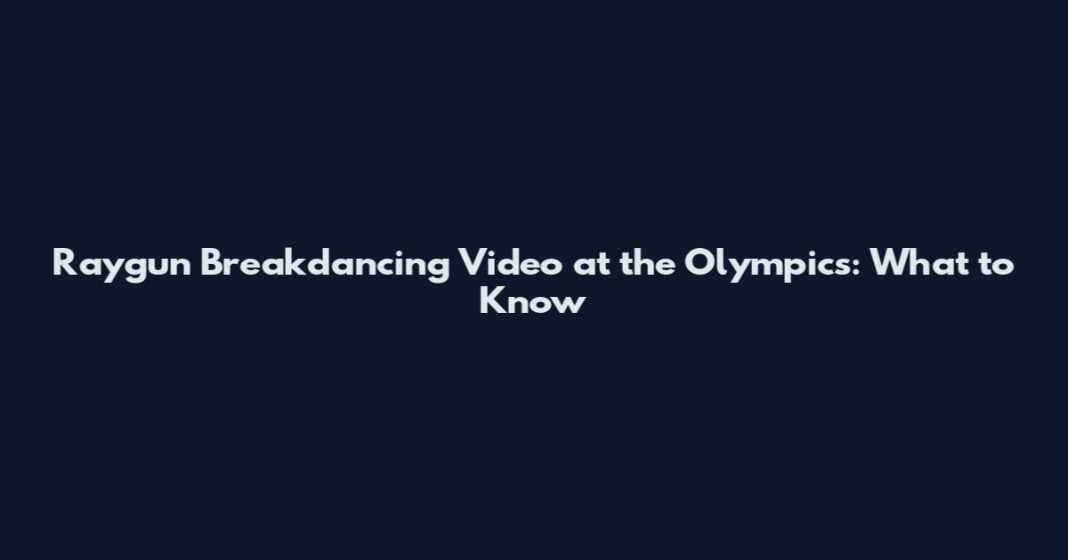 Raygun Breakdancing Video at the Olympics: What to Know