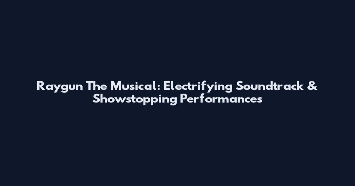 Raygun The Musical: Electrifying Soundtrack & Showstopping Performances