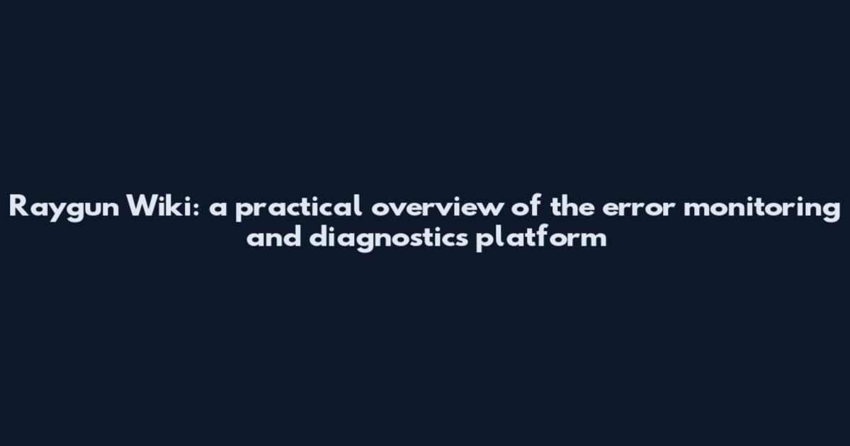 Raygun Wiki: a practical overview of the error monitoring and diagnostics platform