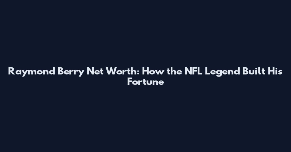 Raymond Berry Net Worth: How the NFL Legend Built His Fortune
