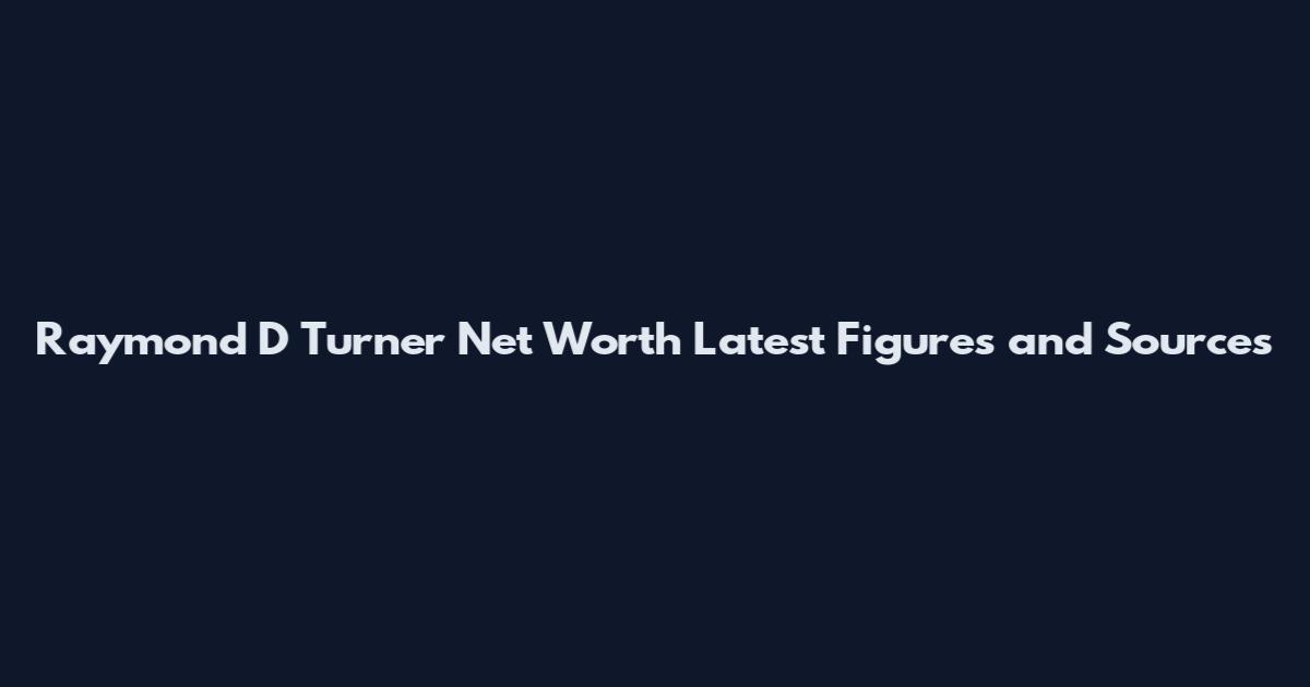Raymond D Turner Net Worth Latest Figures and Sources
