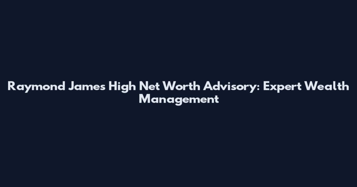 Raymond James High Net Worth Advisory: Expert Wealth Management