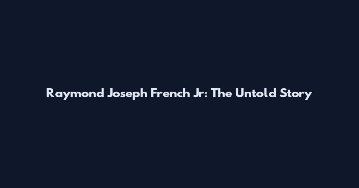 Raymond Joseph French Jr: The Untold Story