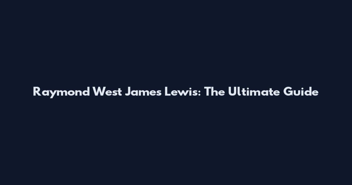 Raymond West James Lewis: The Ultimate Guide
