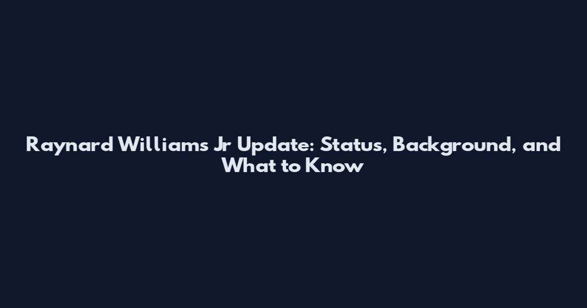 Raynard Williams Jr Update: Status, Background, and What to Know