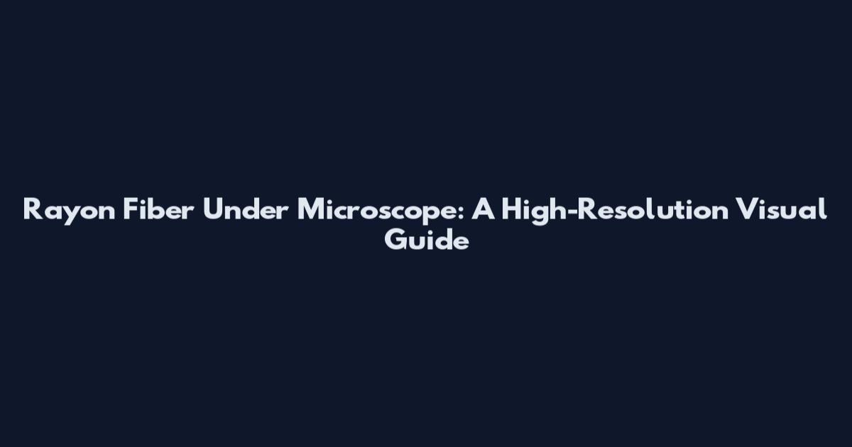 Rayon Fiber Under Microscope: A High-Resolution Visual Guide
