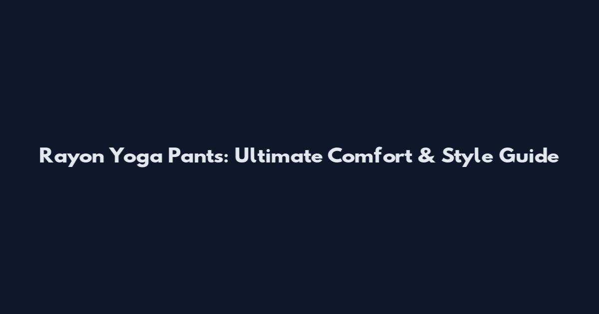 Rayon Yoga Pants: Ultimate Comfort & Style Guide