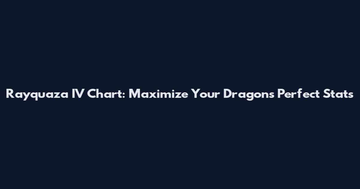 Rayquaza IV Chart: Maximize Your Dragon's Perfect Stats
