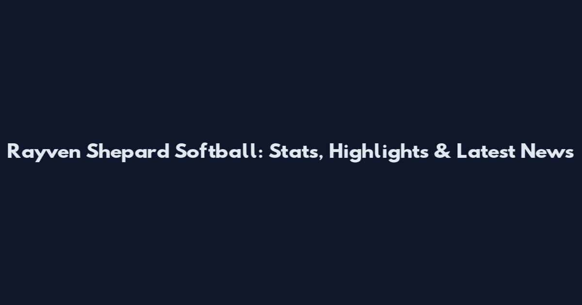 Rayven Shepard Softball: Stats, Highlights & Latest News