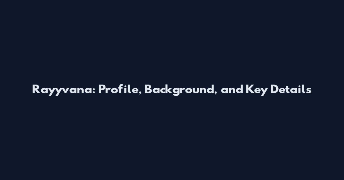 Rayyvana: Profile, Background, and Key Details