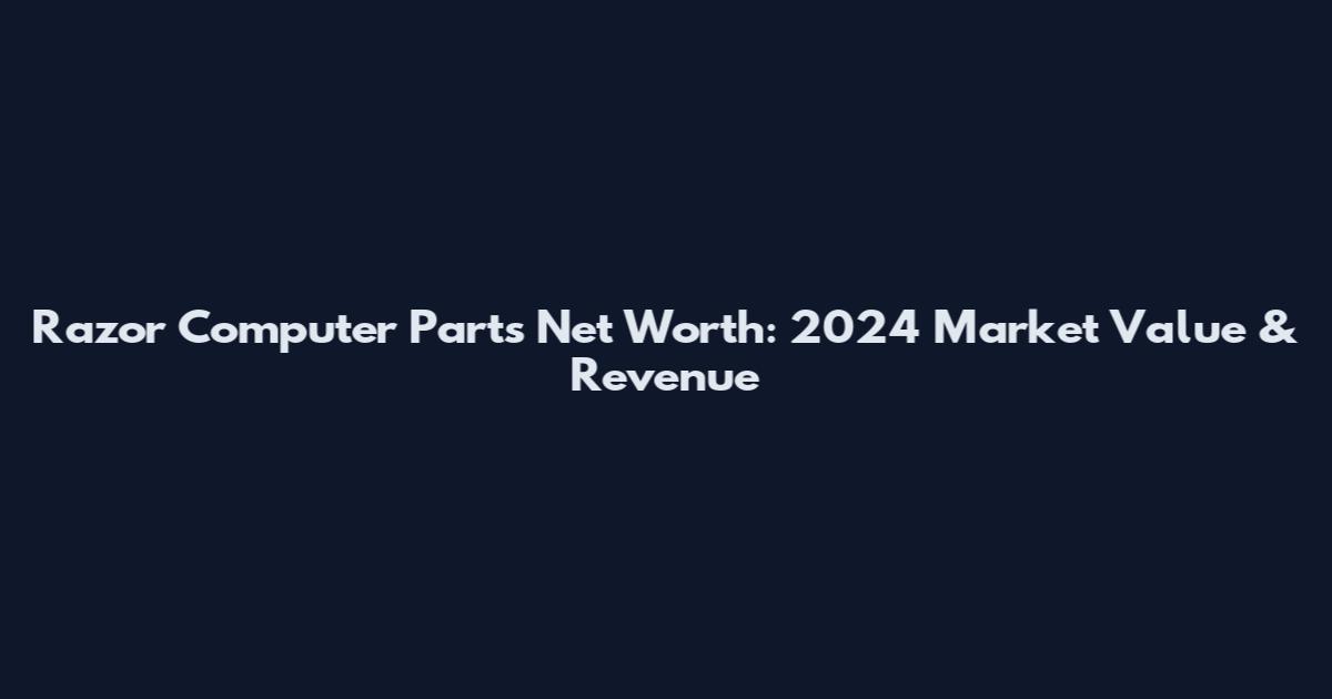 Razor Computer Parts Net Worth: 2024 Market Value & Revenue