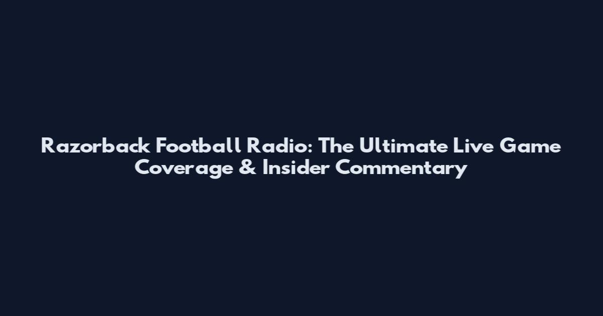Razorback Football Radio: The Ultimate Live Game Coverage & Insider Commentary