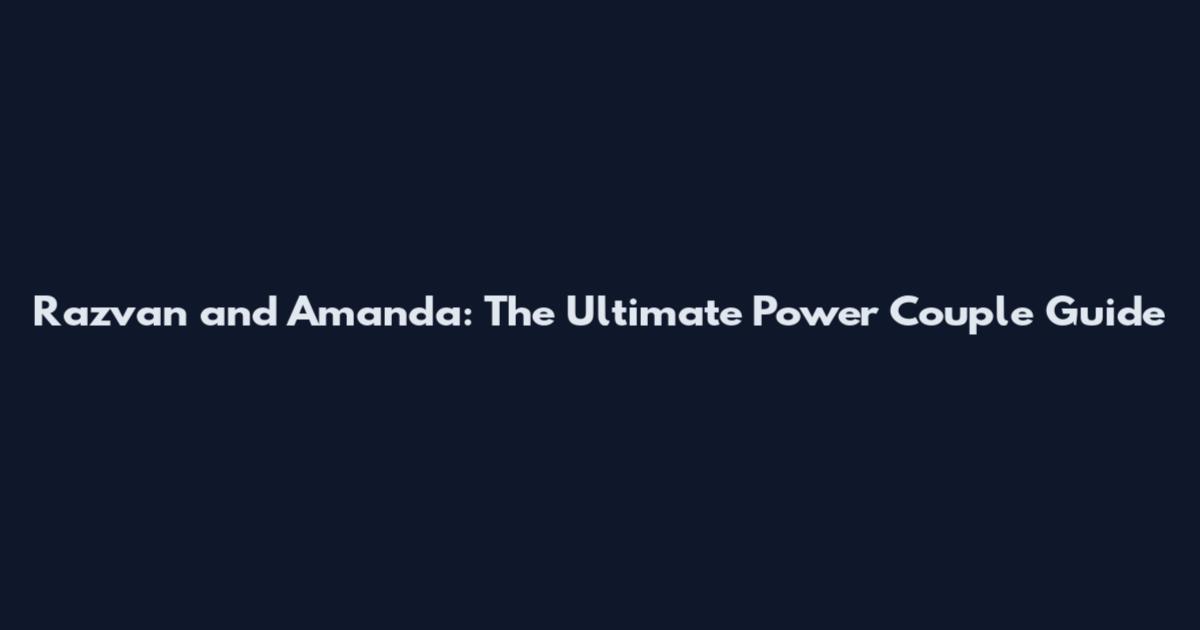 Razvan and Amanda: The Ultimate Power Couple Guide