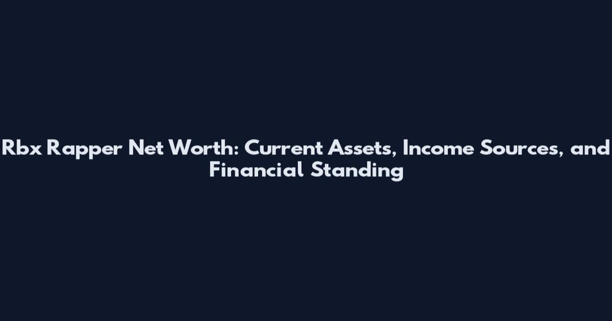 Rbx Rapper Net Worth: Current Assets, Income Sources, and Financial Standing