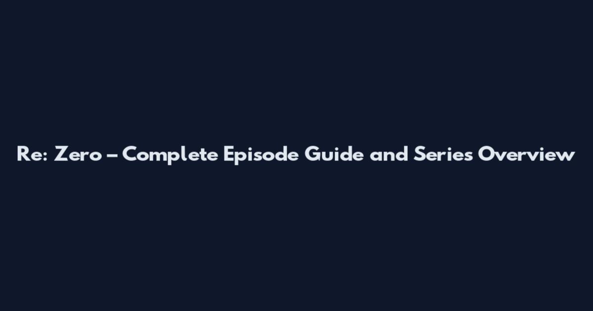 Re: Zero – Complete Episode Guide and Series Overview