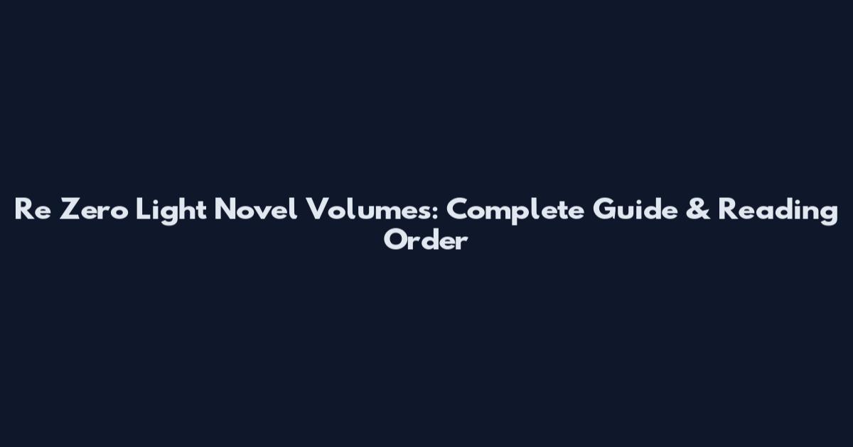 Re Zero Light Novel Volumes: Complete Guide & Reading Order