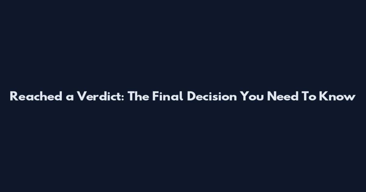 Reached a Verdict: The Final Decision You Need To Know