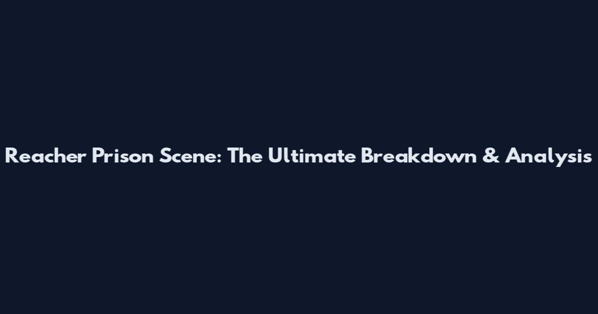 Reacher Prison Scene: The Ultimate Breakdown & Analysis