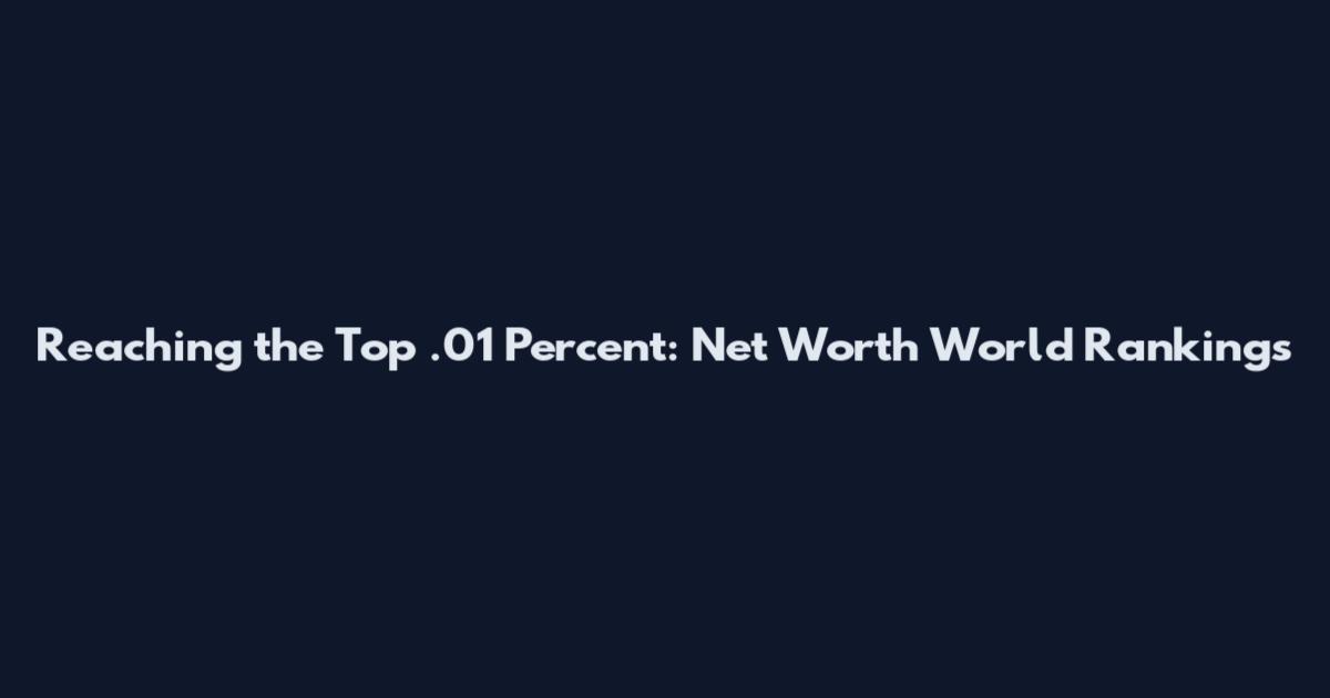 Reaching the Top .01 Percent: Net Worth World Rankings