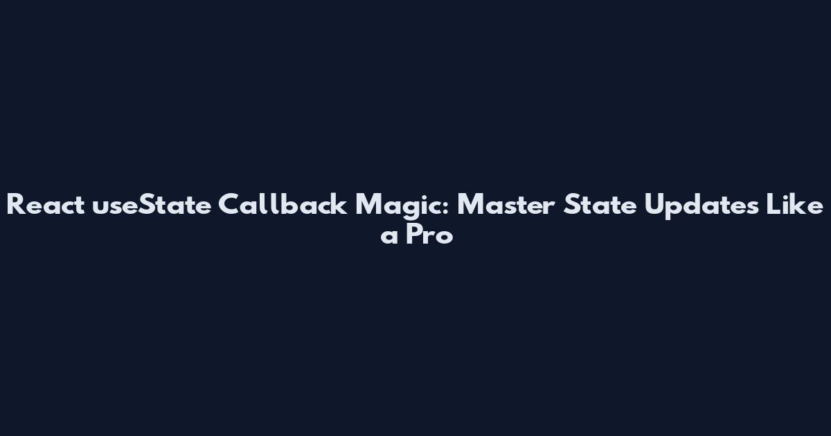 React useState Callback Magic: Master State Updates Like a Pro