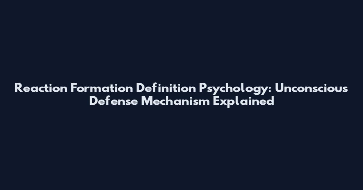 Reaction Formation Definition Psychology: Unconscious Defense Mechanism Explained