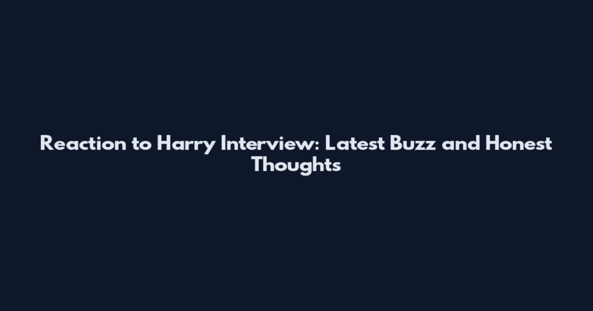 Reaction to Harry Interview: Latest Buzz and Honest Thoughts