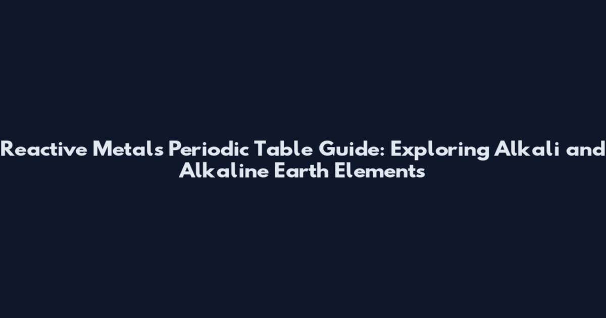 Reactive Metals Periodic Table Guide: Exploring Alkali and Alkaline Earth Elements