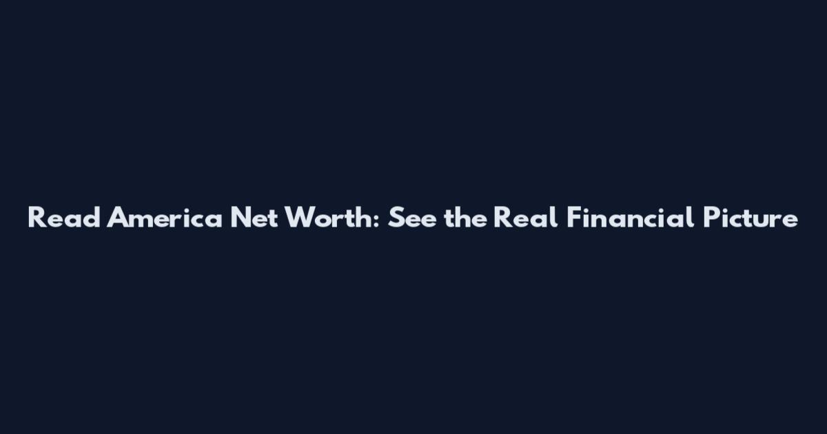 Read America Net Worth: See the Real Financial Picture