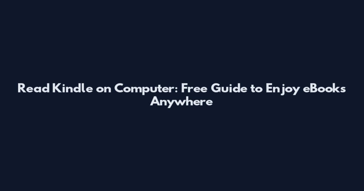Read Kindle on Computer: Free Guide to Enjoy eBooks Anywhere
