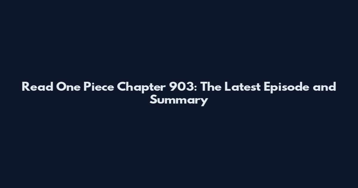 Read One Piece Chapter 903: The Latest Episode and Summary