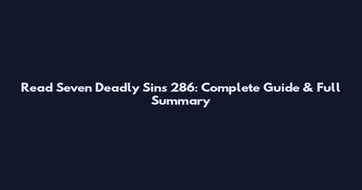 Read Seven Deadly Sins 286: Complete Guide & Full Summary