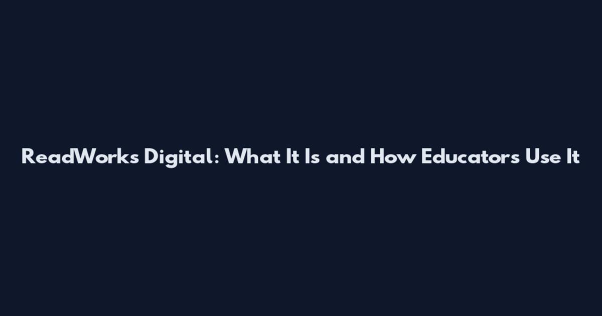 ReadWorks Digital: What It Is and How Educators Use It