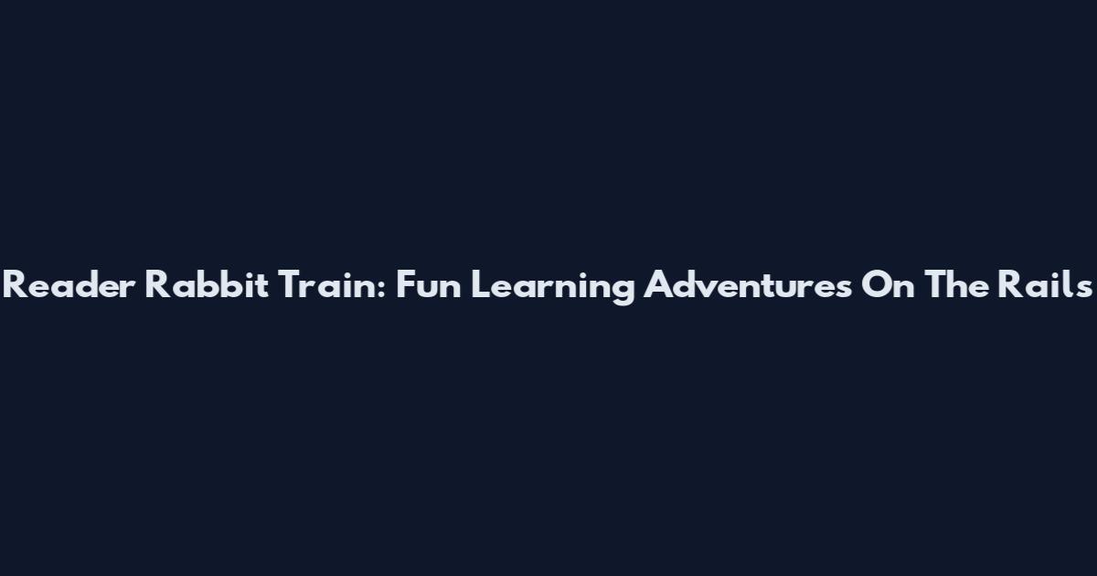 Reader Rabbit Train: Fun Learning Adventures On The Rails