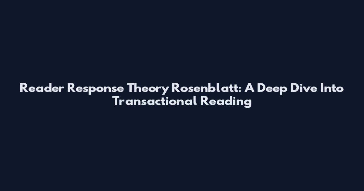 Reader Response Theory Rosenblatt: A Deep Dive Into Transactional Reading