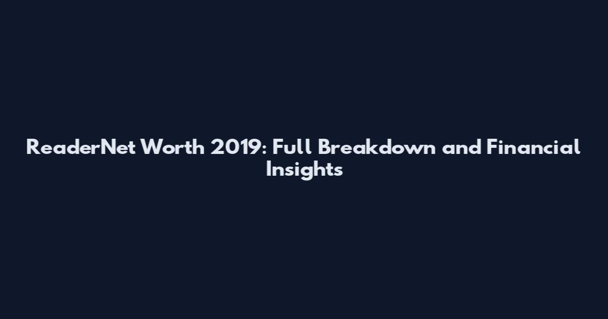 ReaderNet Worth 2019: Full Breakdown and Financial Insights