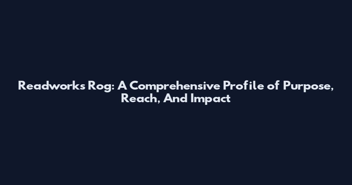 Readworks Rog: A Comprehensive Profile of Purpose, Reach, And Impact