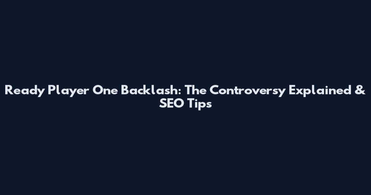 Ready Player One Backlash: The Controversy Explained & SEO Tips