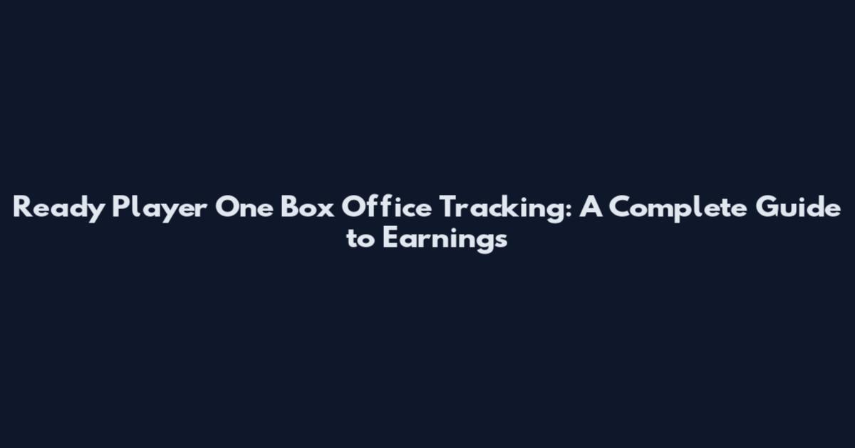 Ready Player One Box Office Tracking: A Complete Guide to Earnings