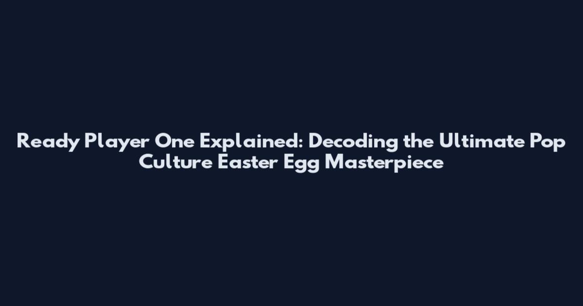 Ready Player One Explained: Decoding the Ultimate Pop Culture Easter Egg Masterpiece